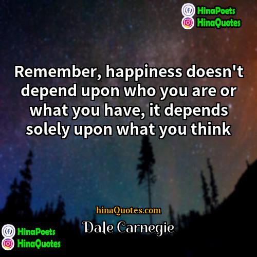 Dale Carnegie Quotes | Remember, happiness doesn't depend upon who you